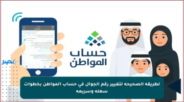 لطريقة الصحيحة لتغيير رقم الجوال في حساب المواطن بخطوات سهلة وسريعة